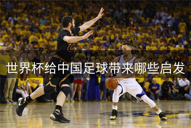 世界杯给中国足球带来哪些启发