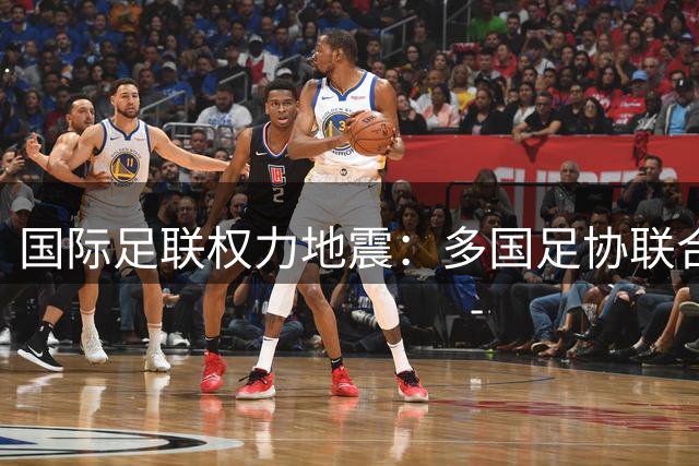 国际足联权力地震：多国足协联合施压 因凡蒂诺连任计划濒临崩溃