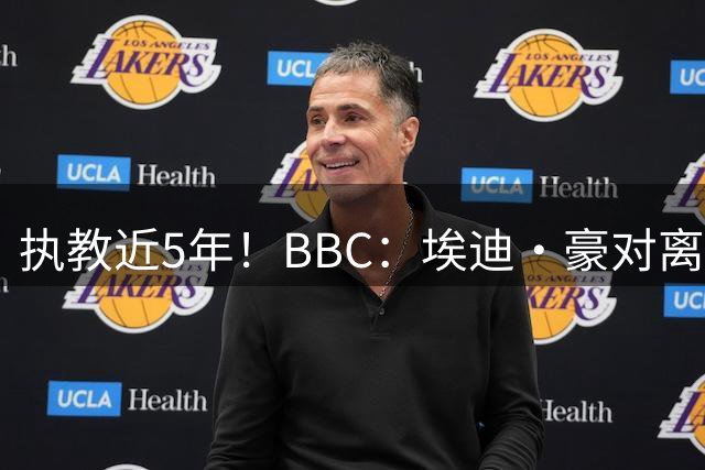 执教近5年！BBC：埃迪·豪对离任纽卡很不舍，但认为自己使命结束