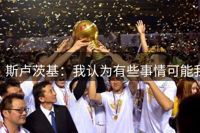 斯卢茨基：我认为有些事情可能我没法改变时，我觉得是时候离开了