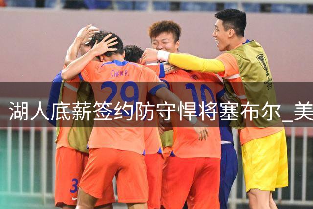 湖人底薪签约防守悍将塞布尔 美媒盛赞低风险高回报操作